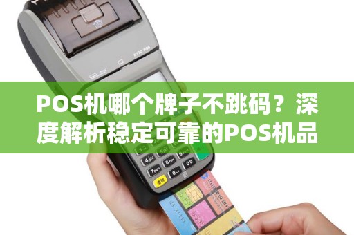 POS机哪个牌子不跳码?深度解析稳定可靠的POS机品牌 POS机哪个牌子不跳码?深度解析稳定可靠的POS机品牌
