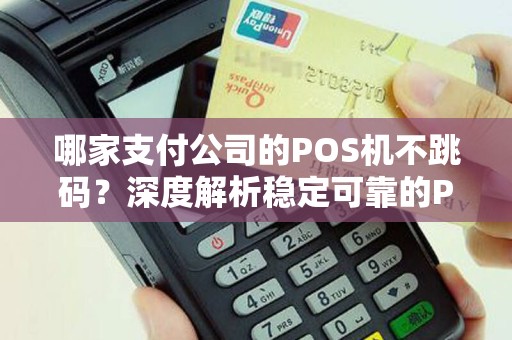 哪家支付公司的POS机不跳码？深度解析稳定可靠的POS机品牌