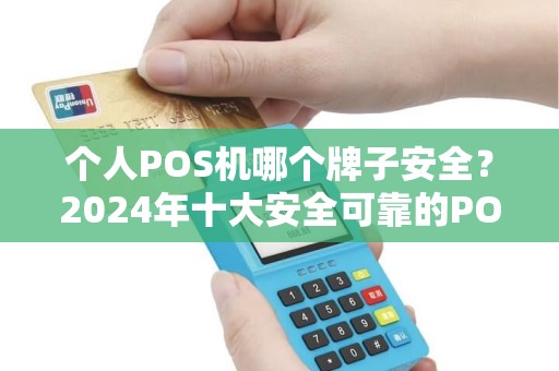 个人POS机哪个牌子安全?2024年十大安全可靠的POS机品牌推荐 个人POS机哪个牌子安全?2024年十大安全可靠的POS机品牌推荐