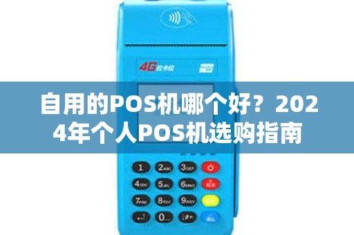 自用的POS机哪个好?2024年个人POS机选购指南 自用的POS机哪个好?2024年个人POS机选购指南