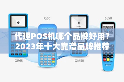 代理POS机哪个品牌好用?2023年十大靠谱品牌推荐 代理POS机哪个品牌好用?2023年十大靠谱品牌推荐