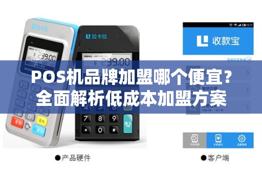 POS机品牌加盟哪个便宜?全面解析低成本加盟方案 POS机品牌加盟哪个便宜?全面解析低成本加盟方案