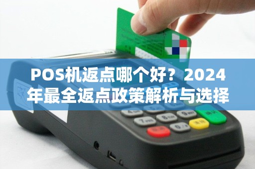 POS机返点哪个好?2024年最全返点政策解析与选择指南 POS机返点哪个好?2024年最全返点政策解析与选择指南