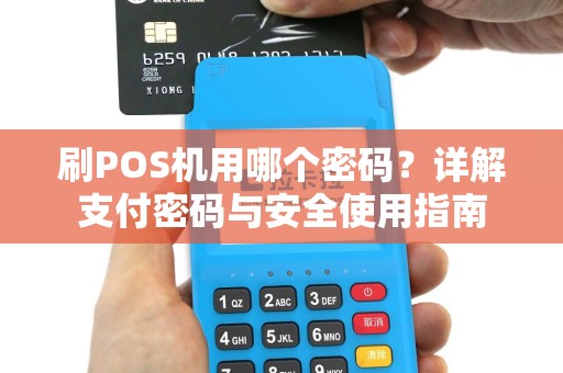 刷POS机用哪个密码?详解支付密码与安全使用指南 刷POS机用哪个密码?详解支付密码与安全使用指南