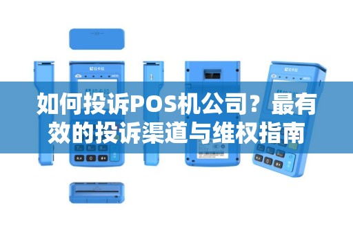 如何投诉POS机公司?最有效的投诉渠道与维权指南 如何投诉POS机公司?最有效的投诉渠道与维权指南
