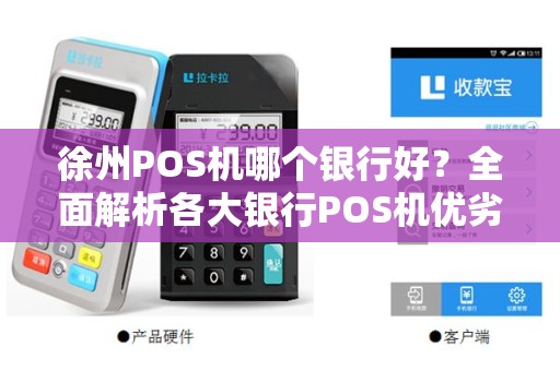 徐州POS机哪个银行好?全面解析各大银行POS机优劣 徐州POS机哪个银行好?全面解析各大银行POS机优劣