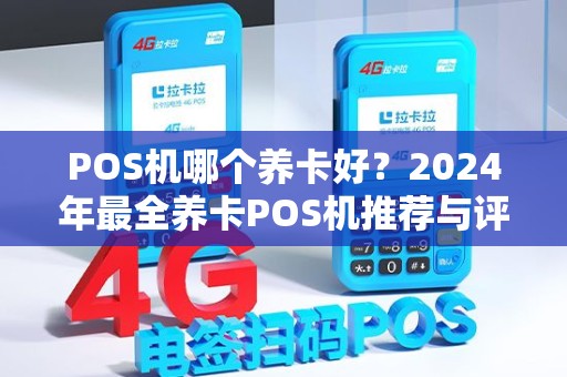 POS机哪个养卡好?2024年最全养卡POS机推荐与评测 POS机哪个养卡好?2024年最全养卡POS机推荐与评测