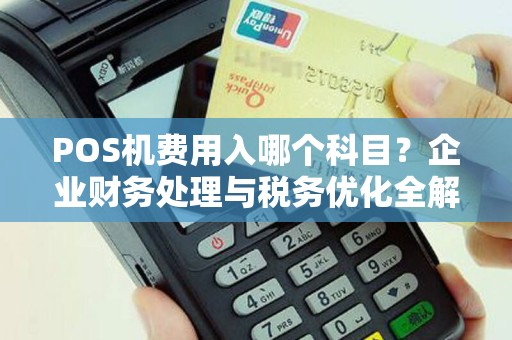 POS机费用入哪个科目？企业财务处理与税务优化全解析