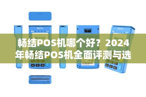 畅结POS机哪个好？2024年畅结POS机全面评测与选购指南
