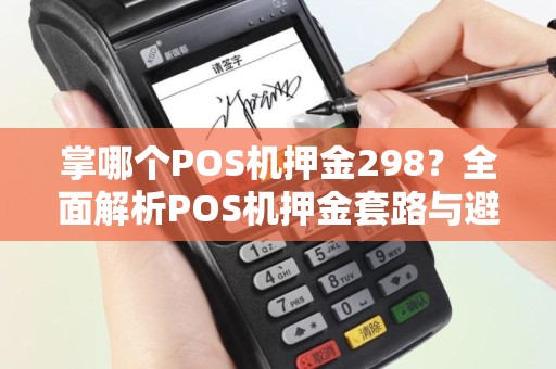 掌哪个POS机押金298？全面解析POS机押金套路与避坑指南