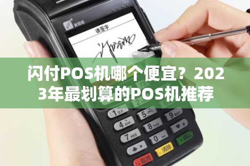 闪付POS机哪个便宜?2023年最划算的POS机推荐 闪付POS机哪个便宜?2023年最划算的POS机推荐