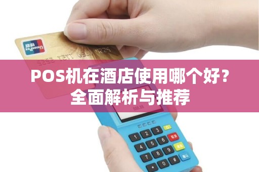 POS机在酒店使用哪个好？全面解析与推荐