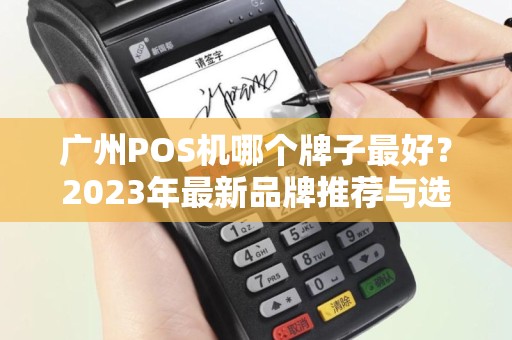 广州POS机哪个牌子最好？2023年最新品牌推荐与选购指南