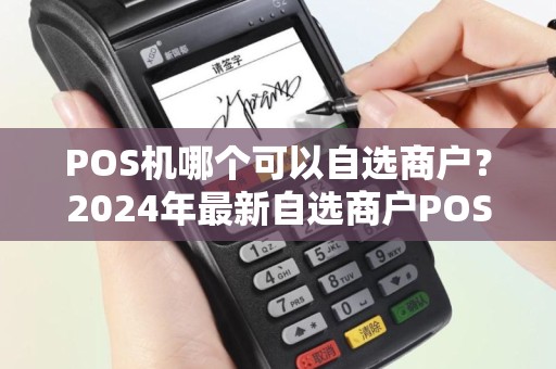 POS机哪个可以自选商户？2024年最新自选商户POS机推荐