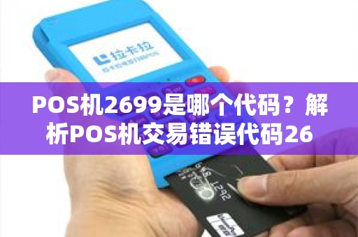 POS机2699是哪个代码?解析POS机交易错误代码2699的含义与解决方法 POS机2699是哪个代码?解析POS机交易错误代码2699的含义与解决方法