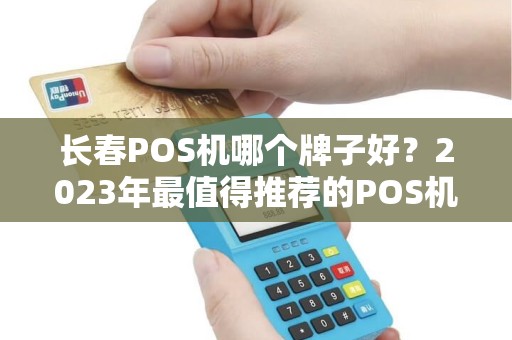 长春POS机哪个牌子好?2023年最值得推荐的POS机品牌盘点 长春POS机哪个牌子好?2023年最值得推荐的POS机品牌盘点