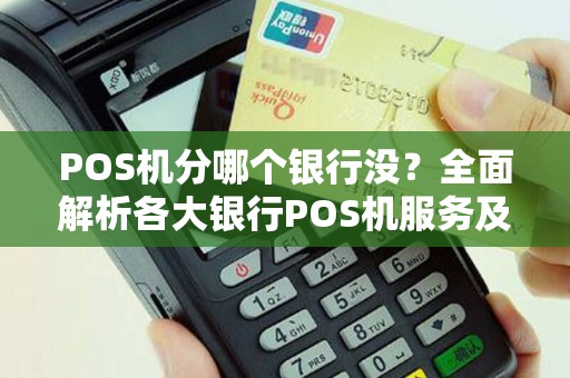 POS机分哪个银行没？全面解析各大银行POS机服务及选择指南