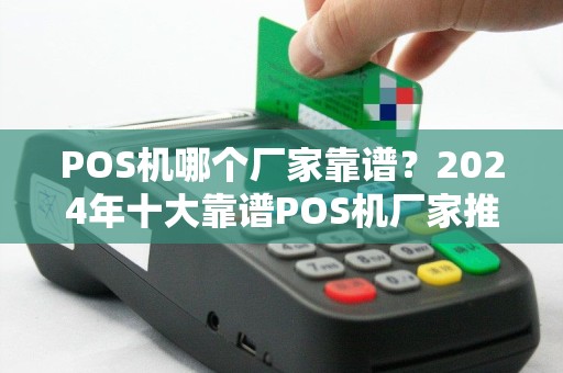 POS机哪个厂家靠谱?2024年十大靠谱POS机厂家推荐 POS机哪个厂家靠谱?2024年十大靠谱POS机厂家推荐