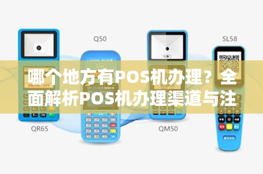 哪个地方有POS机办理？全面解析POS机办理渠道与注意事项