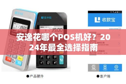 安逸花哪个POS机好?2024年最全选择指南 安逸花哪个POS机好?2024年最全选择指南