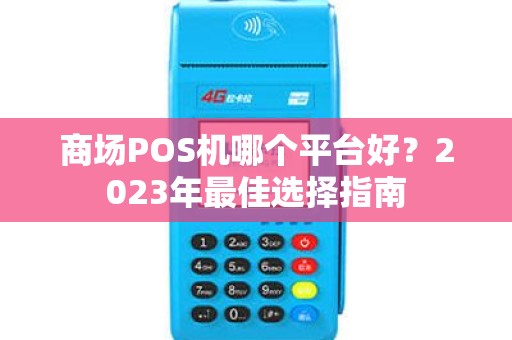 商场POS机哪个平台好?2023年最佳选择指南 商场POS机哪个平台好?2023年最佳选择指南