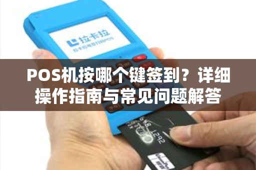 POS机按哪个键签到?详细操作指南与常见问题解答 POS机按哪个键签到?详细操作指南与常见问题解答