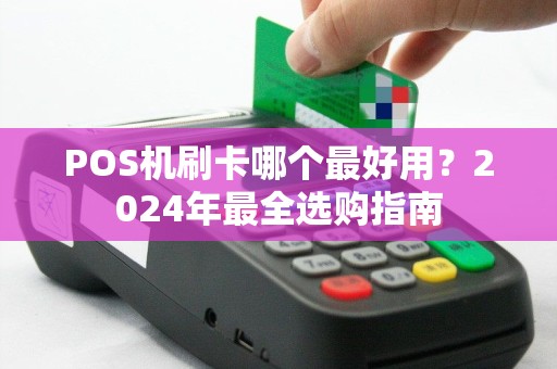 POS机刷卡哪个最好用?2024年最全选购指南 POS机刷卡哪个最好用?2024年最全选购指南