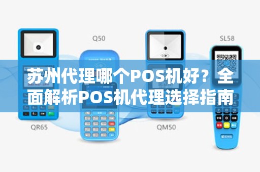 苏州代理哪个POS机好?全面解析POS机代理选择指南 苏州代理哪个POS机好?全面解析POS机代理选择指南