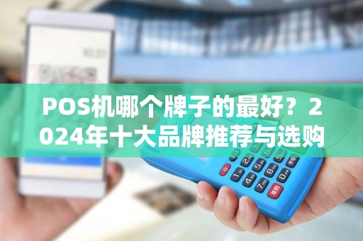POS机哪个牌子的最好？2024年十大品牌推荐与选购指南