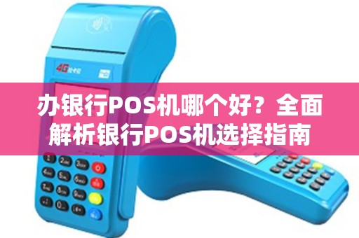 办银行POS机哪个好？全面解析银行POS机选择指南
