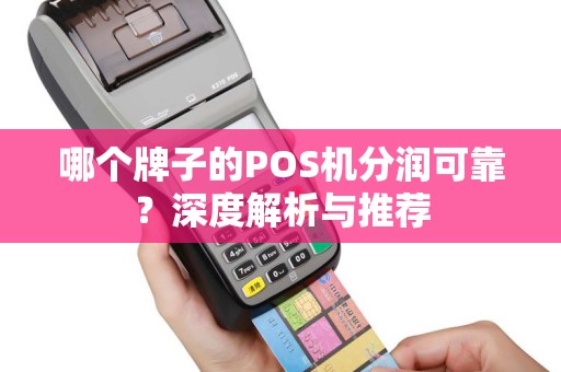 哪个牌子的POS机分润可靠?深度解析与推荐 哪个牌子的POS机分润可靠?深度解析与推荐