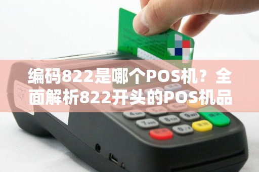 编码822是哪个POS机？全面解析822开头的POS机品牌与使用指南