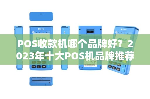 POS收款机哪个品牌好？2023年十大POS机品牌推荐