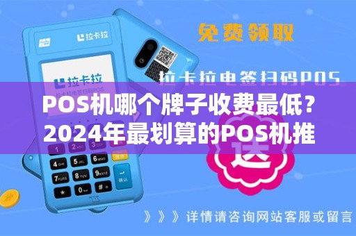 POS机哪个牌子收费最低?2024年最划算的POS机推荐 POS机哪个牌子收费最低?2024年最划算的POS机推荐