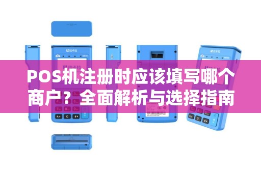 POS机注册时应该填写哪个商户？全面解析与选择指南