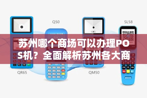 苏州哪个商场可以办理POS机？全面解析苏州各大商场POS机办理服务