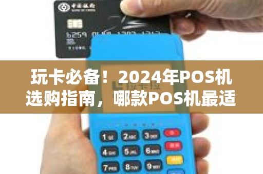 玩卡必备!2024年POS机选购指南,哪款POS机最适合养卡提额? 玩卡必备!2024年POS机选购指南,哪款POS机最适合养卡提额?