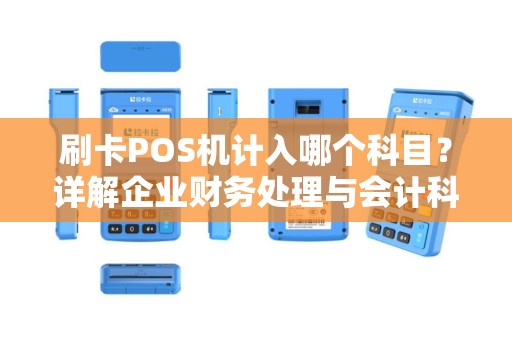 刷卡POS机计入哪个科目？详解企业财务处理与会计科目选择