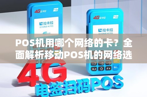 POS机用哪个网络的卡?全面解析移动POS机的网络选择 POS机用哪个网络的卡?全面解析移动POS机的网络选择