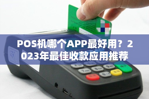 POS机哪个APP最好用?2023年最佳收款应用推荐 POS机哪个APP最好用?2023年最佳收款应用推荐
