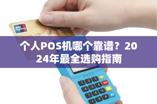 个人POS机哪个靠谱?2024年最全选购指南 个人POS机哪个靠谱?2024年最全选购指南