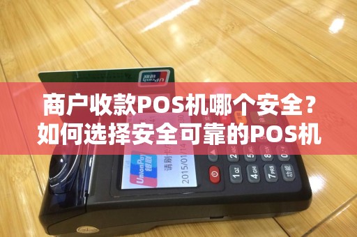 商户收款POS机哪个安全？如何选择安全可靠的POS机？