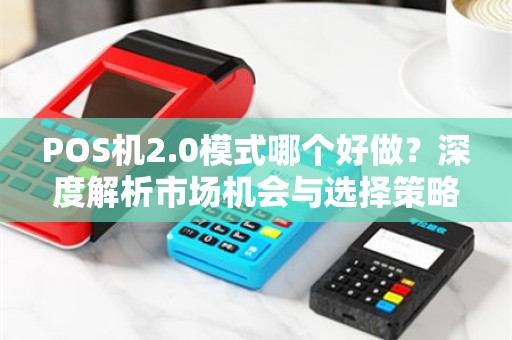 POS机2.0模式哪个好做？深度解析市场机会与选择策略