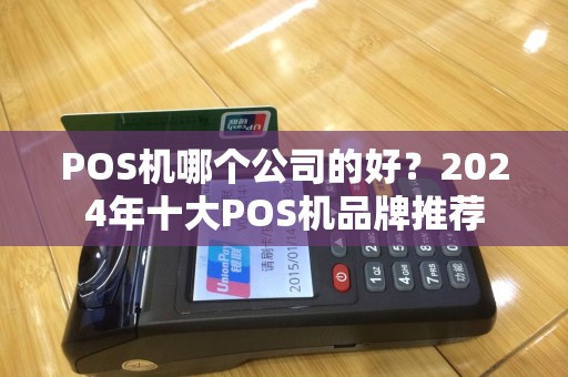 POS机哪个公司的好?2024年十大POS机品牌推荐 POS机哪个公司的好?2024年十大POS机品牌推荐