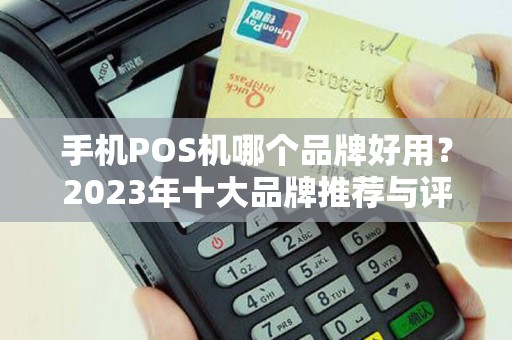 手机POS机哪个品牌好用?2023年十大品牌推荐与评测 手机POS机哪个品牌好用?2023年十大品牌推荐与评测