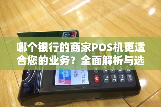 哪个银行的商家POS机更适合您的业务?全面解析与选择指南 哪个银行的商家POS机更适合您的业务?全面解析与选择指南