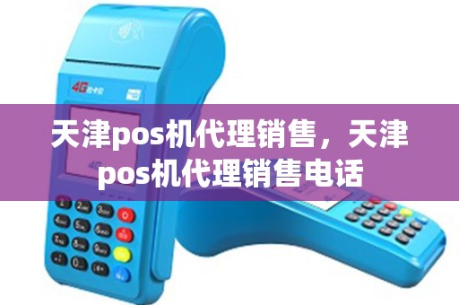 天津pos机代理销售，天津pos机代理销售电话