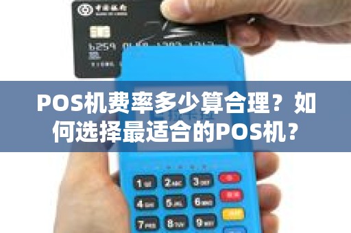 POS机费率多少算合理?如何选择最适合的POS机? POS机费率多少算合理?如何选择最适合的POS机?
