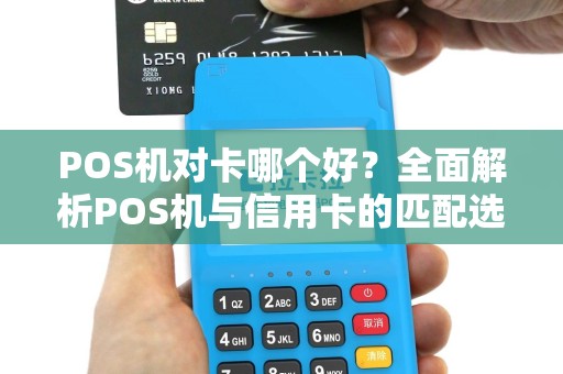 POS机对卡哪个好?全面解析POS机与信用卡的匹配选择 POS机对卡哪个好?全面解析POS机与信用卡的匹配选择