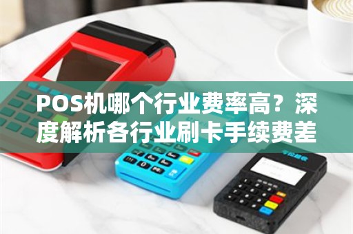 POS机哪个行业费率高？深度解析各行业刷卡手续费差异